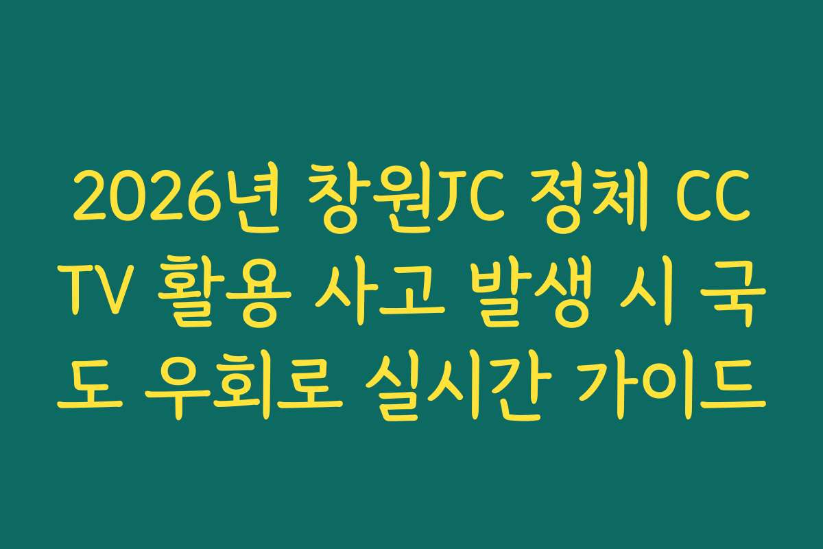 2026년 창원JC 정체 CCTV 활용 사고 발생 시 국도 우회로 실시간 가이드