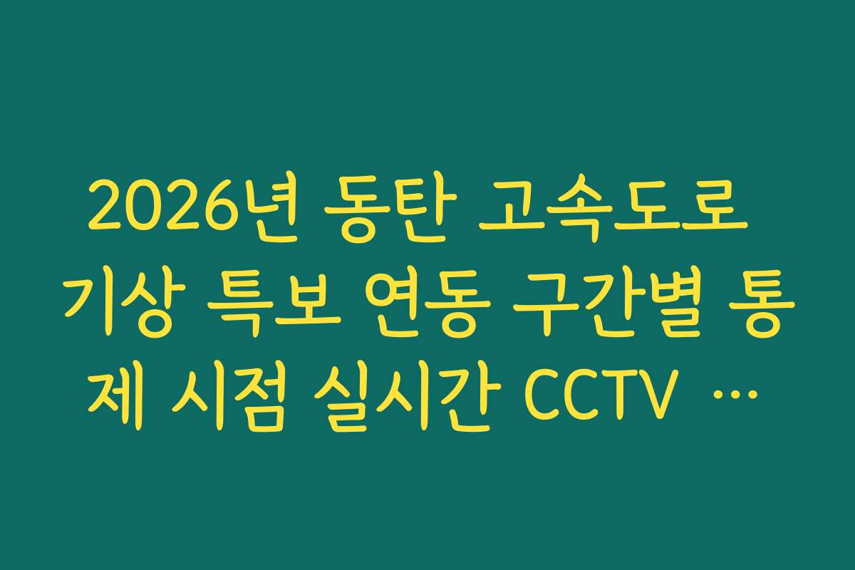 2026년 동탄 고속도로 기상 특보 연동 구간별 통제 시점 실시간 CCTV 확인