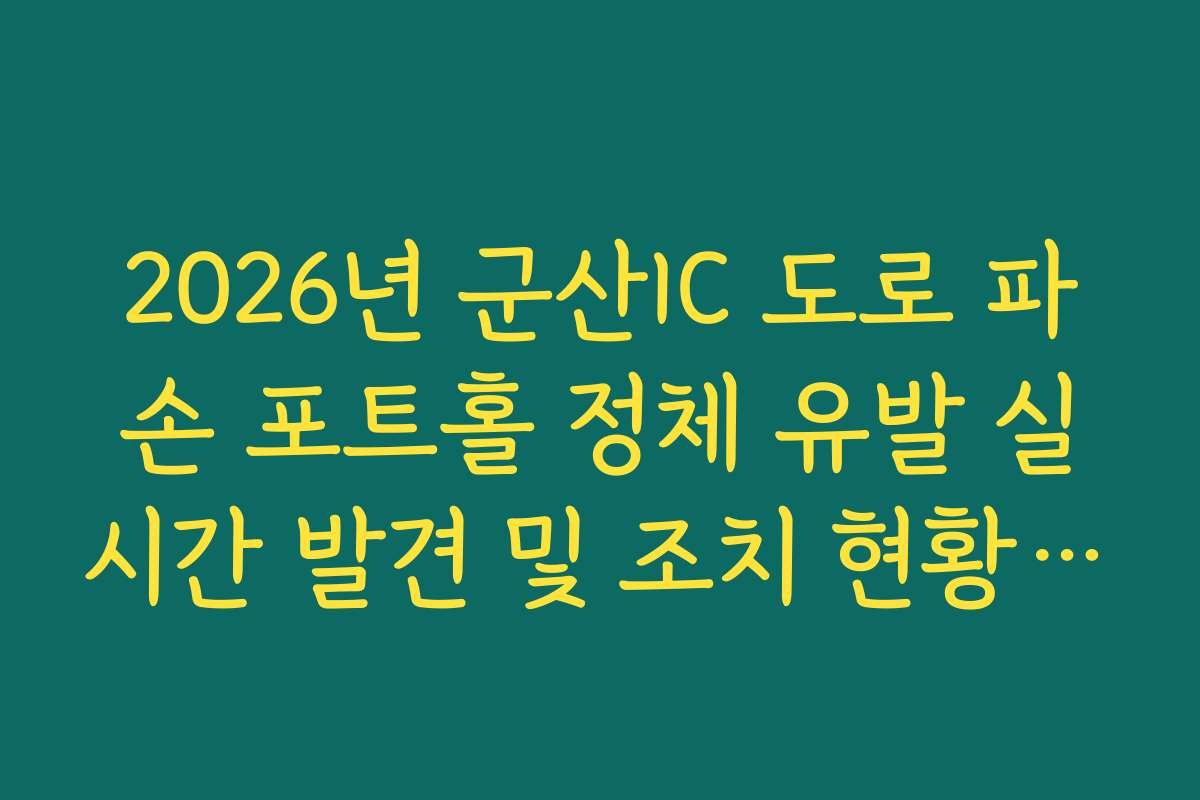 2026년 군산IC 도로 파손 포트홀 정체 유발 실시간 발견 및 조치 현황 확인 정보법