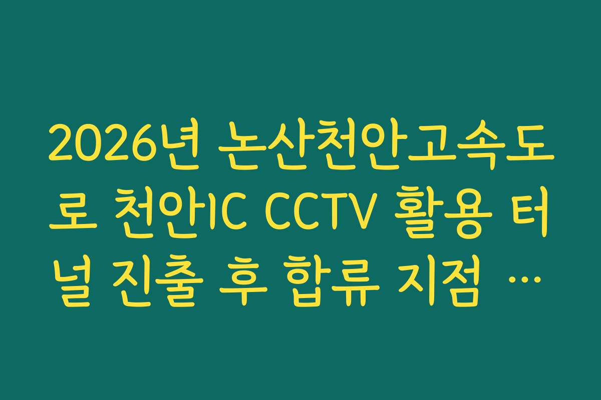 2026년 논산천안고속도로 천안IC CCTV 활용 터널 진출 후 합류 지점 소통 실태 실시간 확인