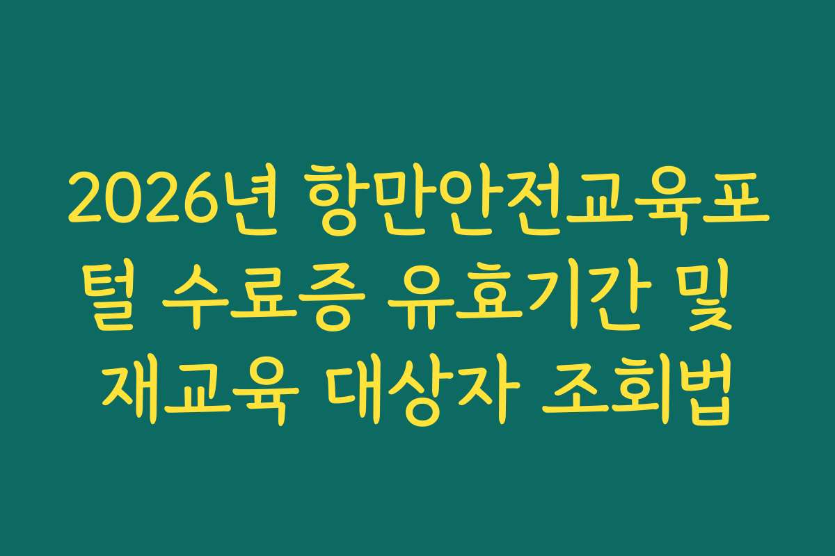 2026년 항만안전교육포털 수료증 유효기간 및 재교육 대상자 조회법