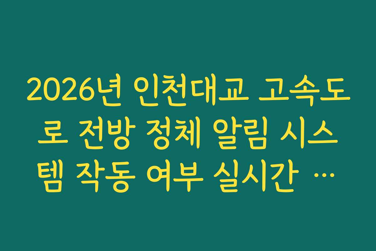 2026년 인천대교 고속도로 전방 정체 알림 시스템 작동 여부 실시간 체크