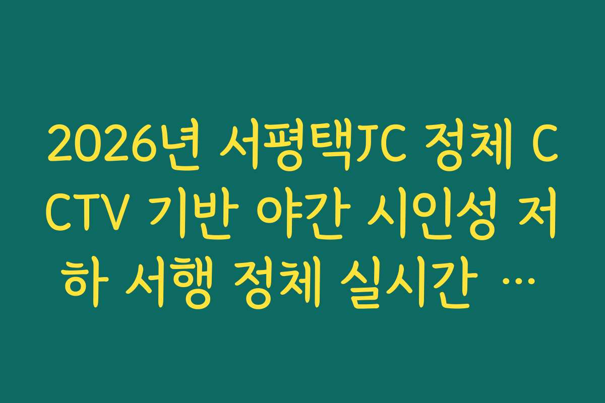 2026년 서평택JC 정체 CCTV 기반 야간 시인성 저하 서행 정체 실시간 분석