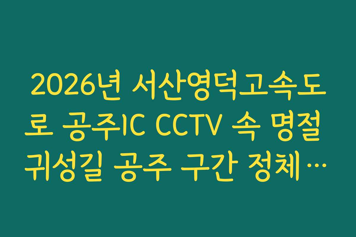 2026년 서산영덕고속도로 공주IC CCTV 속 명절 귀성길 공주 구간 정체 시작점 실시간 확인