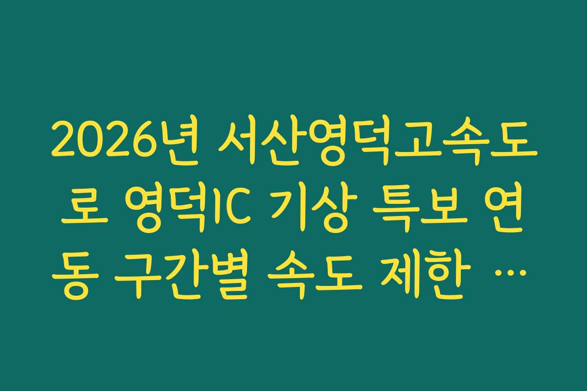 2026년 서산영덕고속도로 영덕IC 기상 특보 연동 구간별 속도 제한 단속 정보