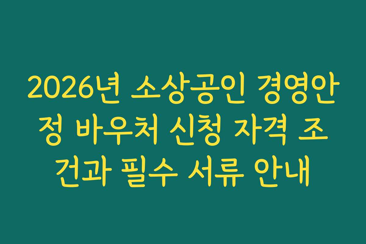 2026년 소상공인 경영안정 바우처 신청 자격 조건과 필수 서류 안내