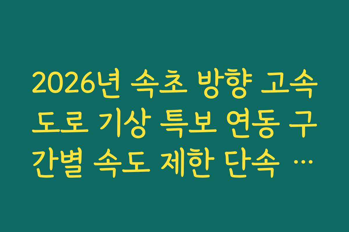 2026년 속초 방향 고속도로 기상 특보 연동 구간별 속도 제한 단속 정보 2026년 속초 방향 고속도로 기상 특보 연동 구간별 속도 제한 단속 정보