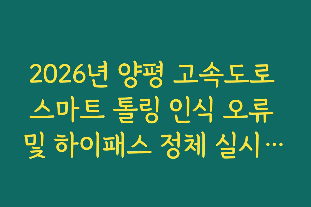 2026년 양평 고속도로 스마트 톨링 인식 오류 및 하이패스 정체 실시간 가이드