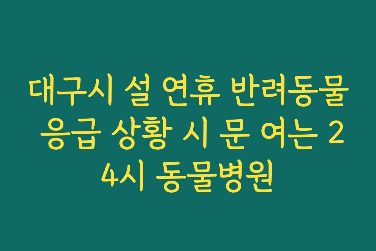 대구시 설 연휴 반려동물 응급 상황 시 문 여는 24시 동물병원