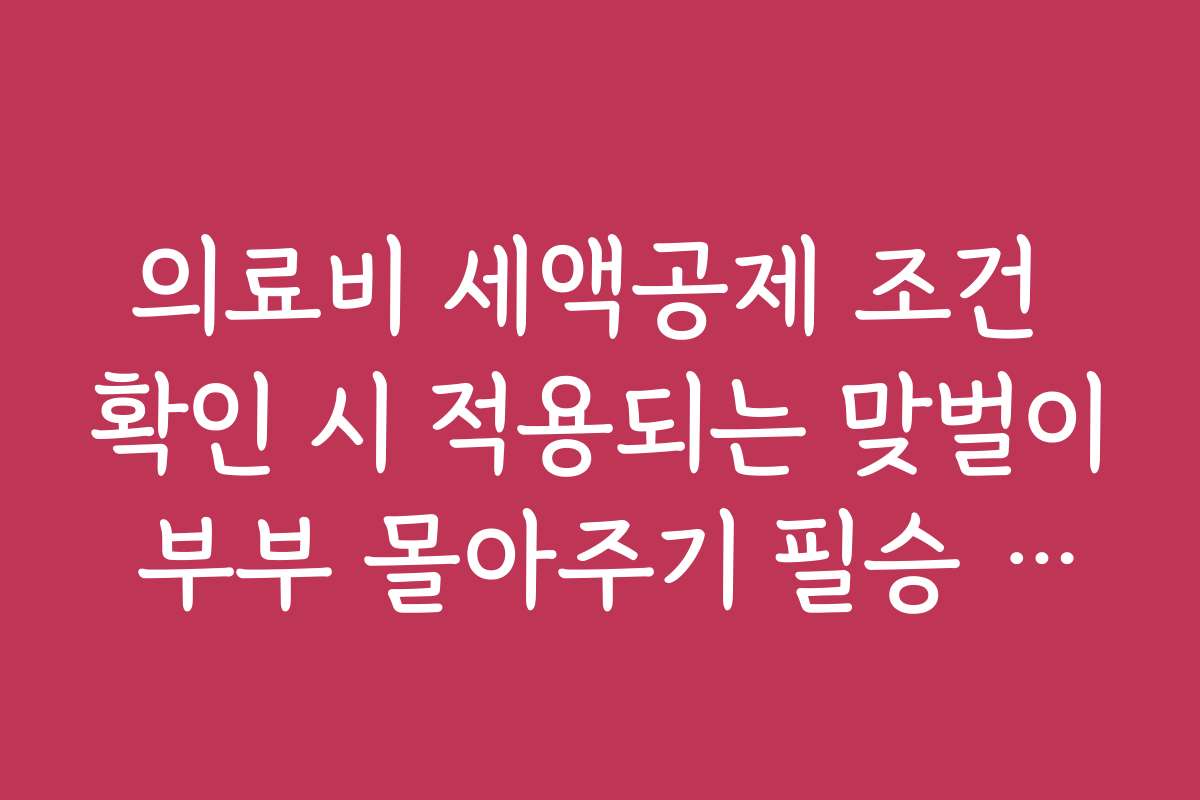의료비 세액공제 조건 확인 시 적용되는 맞벌이 부부 몰아주기 필승 전략