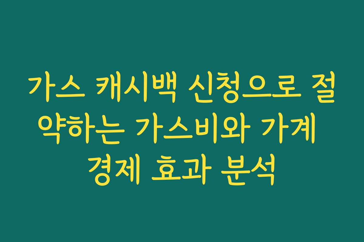 가스 캐시백 신청으로 절약하는 가스비와 가계 경제 효과 분석