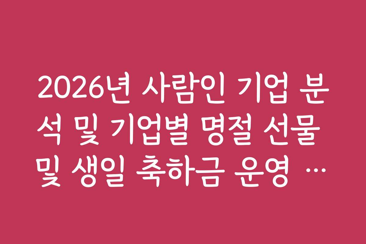 2026년 사람인 기업 분석 및 기업별 명절 선물 및 생일 축하금 운영 현황