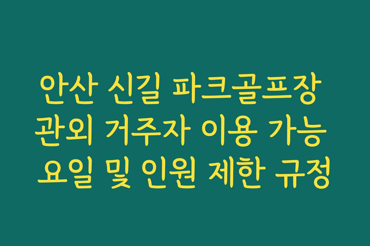 안산 신길 파크골프장 관외 거주자 이용 가능 요일 및 인원 제한 규정 안산 신길 파크골프장 관외 거주자 이용 가능 요일 및 인원 제한 규정