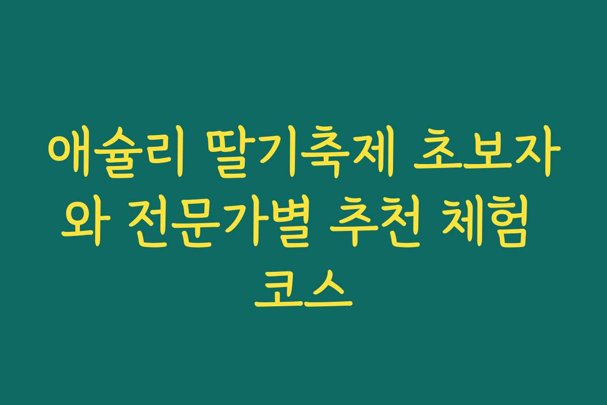 애슐리 딸기축제 초보자와 전문가별 추천 체험 코스