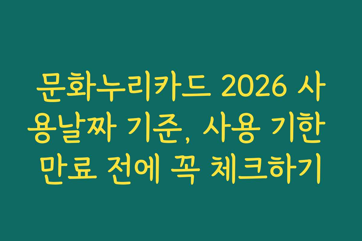 문화누리카드 2026 사용날짜 기준, 사용 기한 만료 전에 꼭 체크하기 문화누리카드 2026 사용날짜 기준, 사용 기한 만료 전에 꼭 체크하기