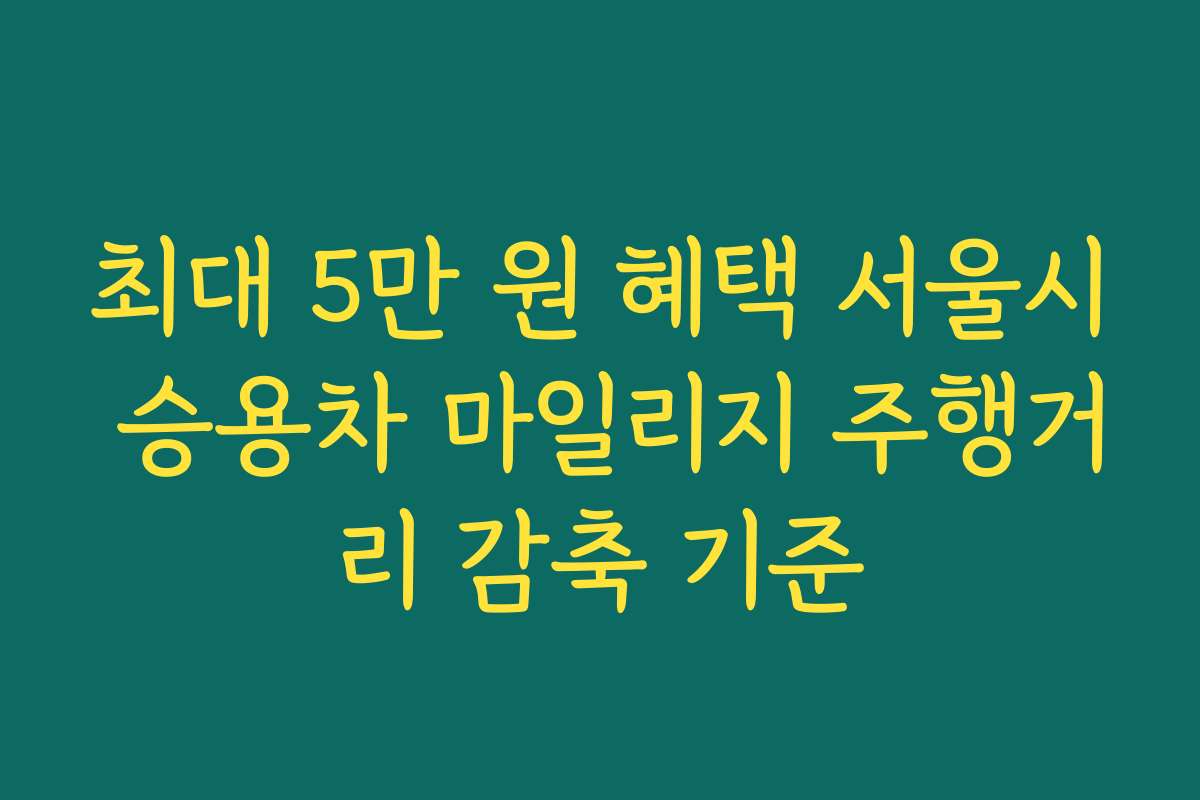 최대 5만 원 혜택 서울시 승용차 마일리지 주행거리 감축 기준