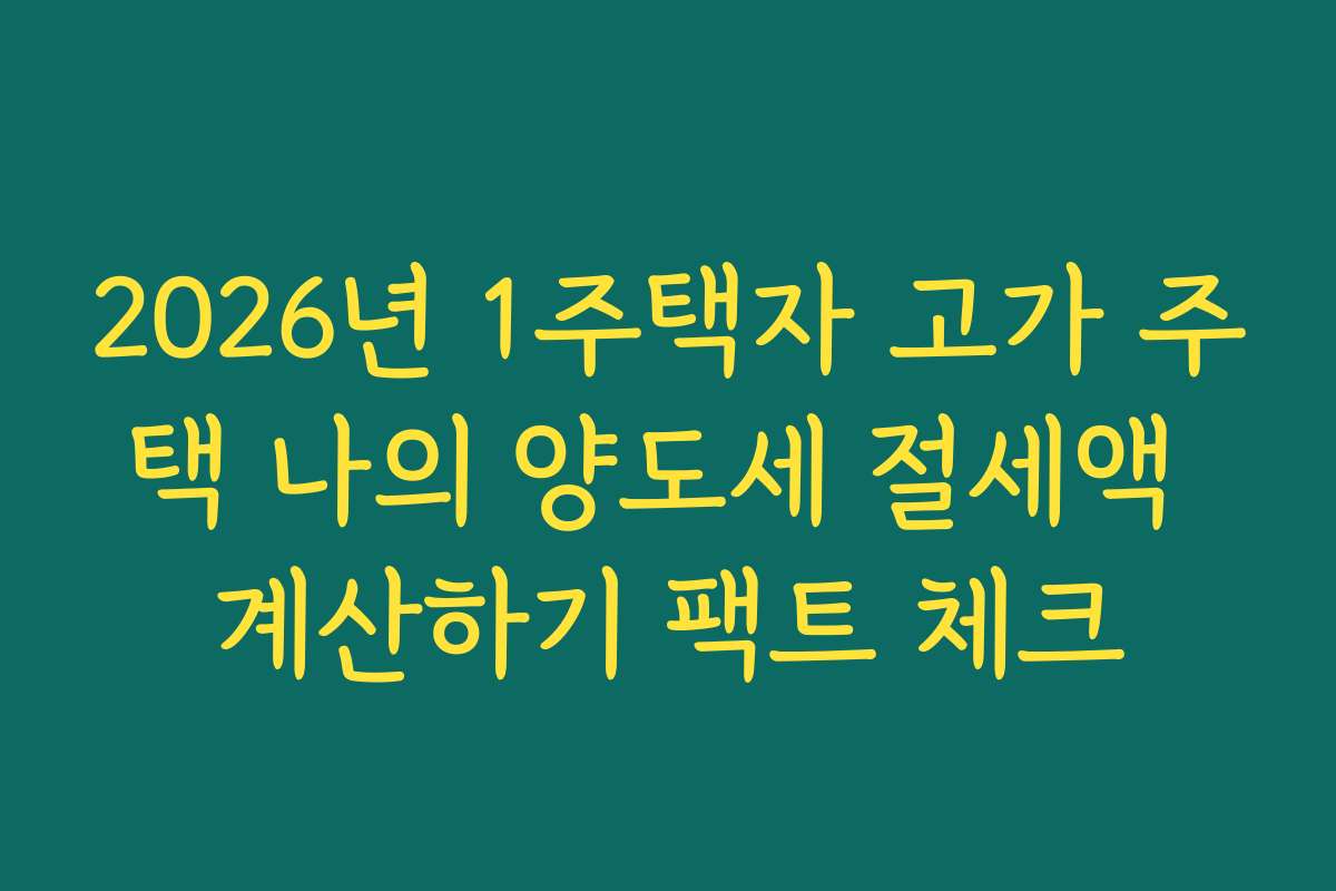 2026년 1주택자 고가 주택 나의 양도세 절세액 계산하기 팩트 체크