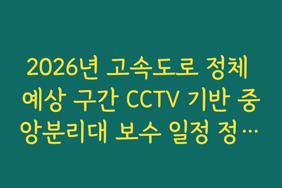 2026년 고속도로 정체 예상 구간 CCTV 기반 중앙분리대 보수 일정 정체 분석