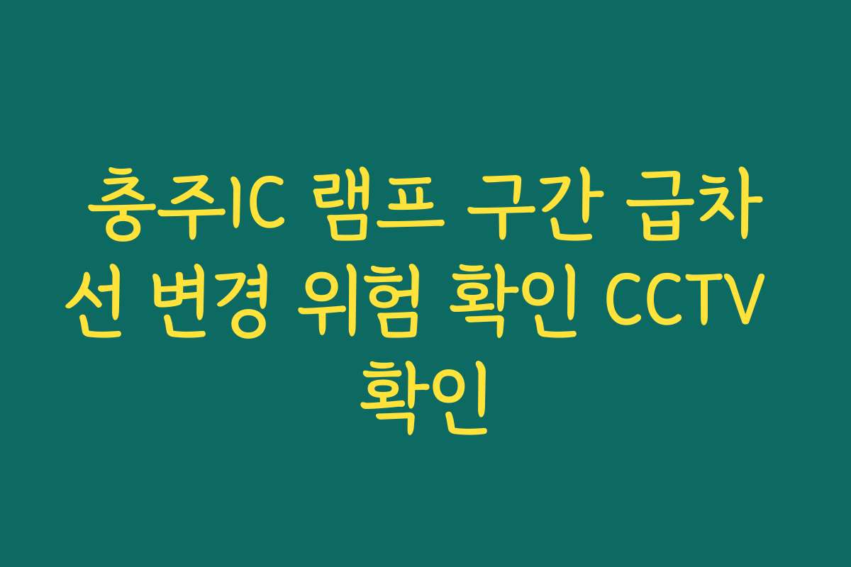 충주IC 램프 구간 급차선 변경 위험 확인 CCTV 확인