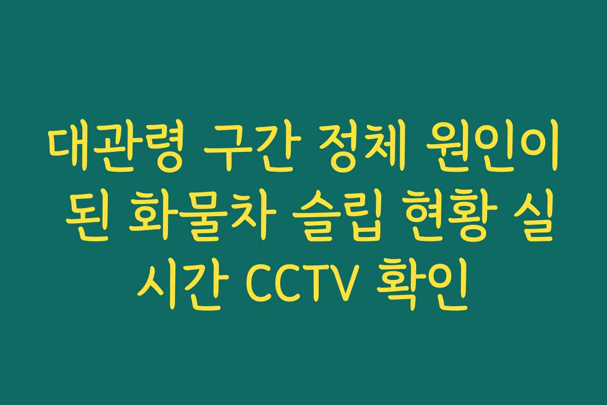 대관령 구간 정체 원인이 된 화물차 슬립 현황 실시간 CCTV 확인
