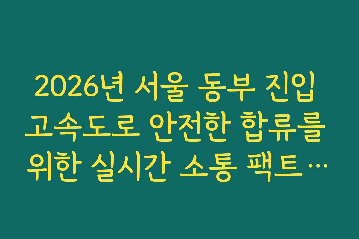 2026년 서울 동부 진입 고속도로 안전한 합류를 위한 실시간 소통 팩트 확인
