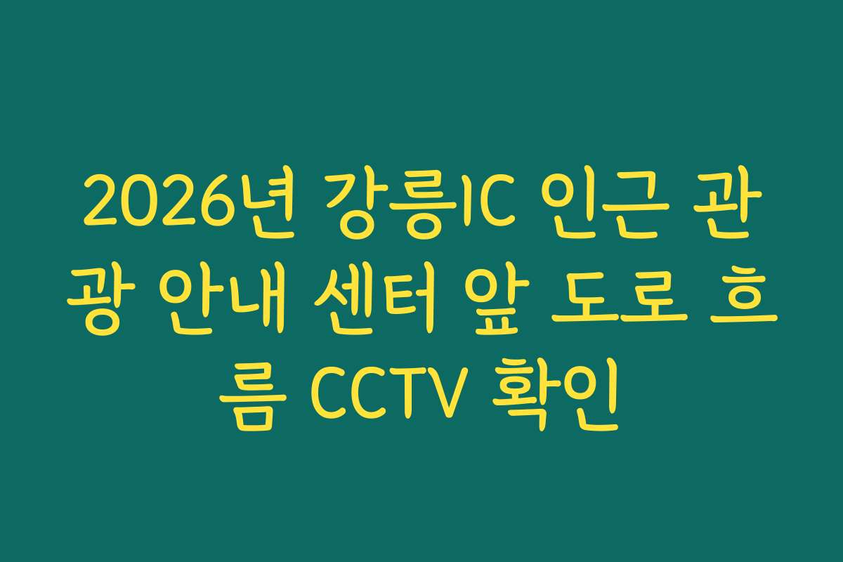 2026년 강릉IC 인근 관광 안내 센터 앞 도로 흐름 CCTV 확인 2026년 강릉IC 인근 관광 안내 센터 앞 도로 흐름 CCTV 확인