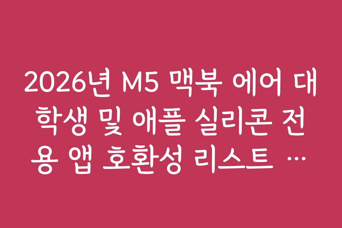 2026년 M5 맥북 에어 대학생 및 애플 실리콘 전용 앱 호환성 리스트 확인