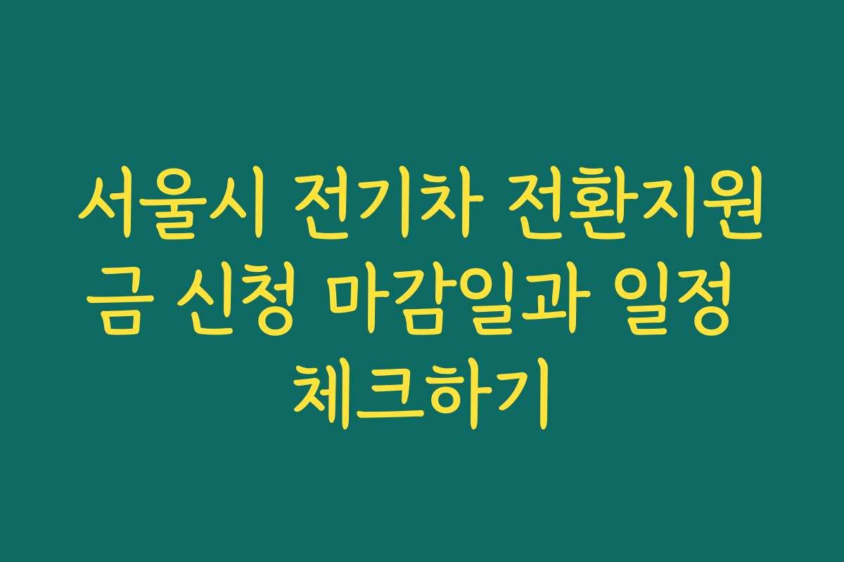 서울시 전기차 전환지원금 신청 마감일과 일정 체크하기