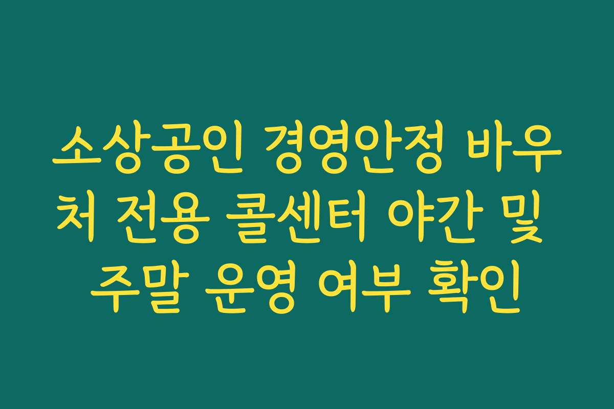 소상공인 경영안정 바우처 전용 콜센터 야간 및 주말 운영 여부 확인