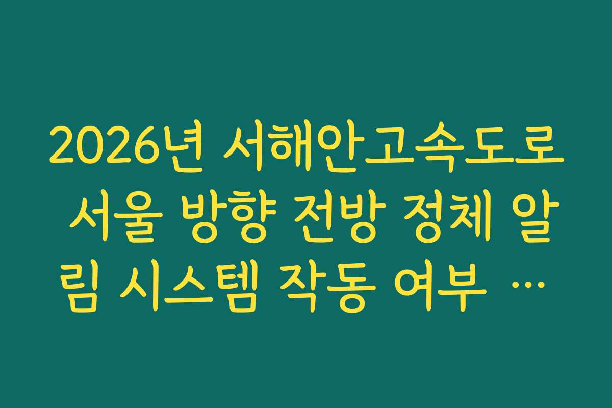 2026년 서해안고속도로 서울 방향 전방 정체 알림 시스템 작동 여부 체크