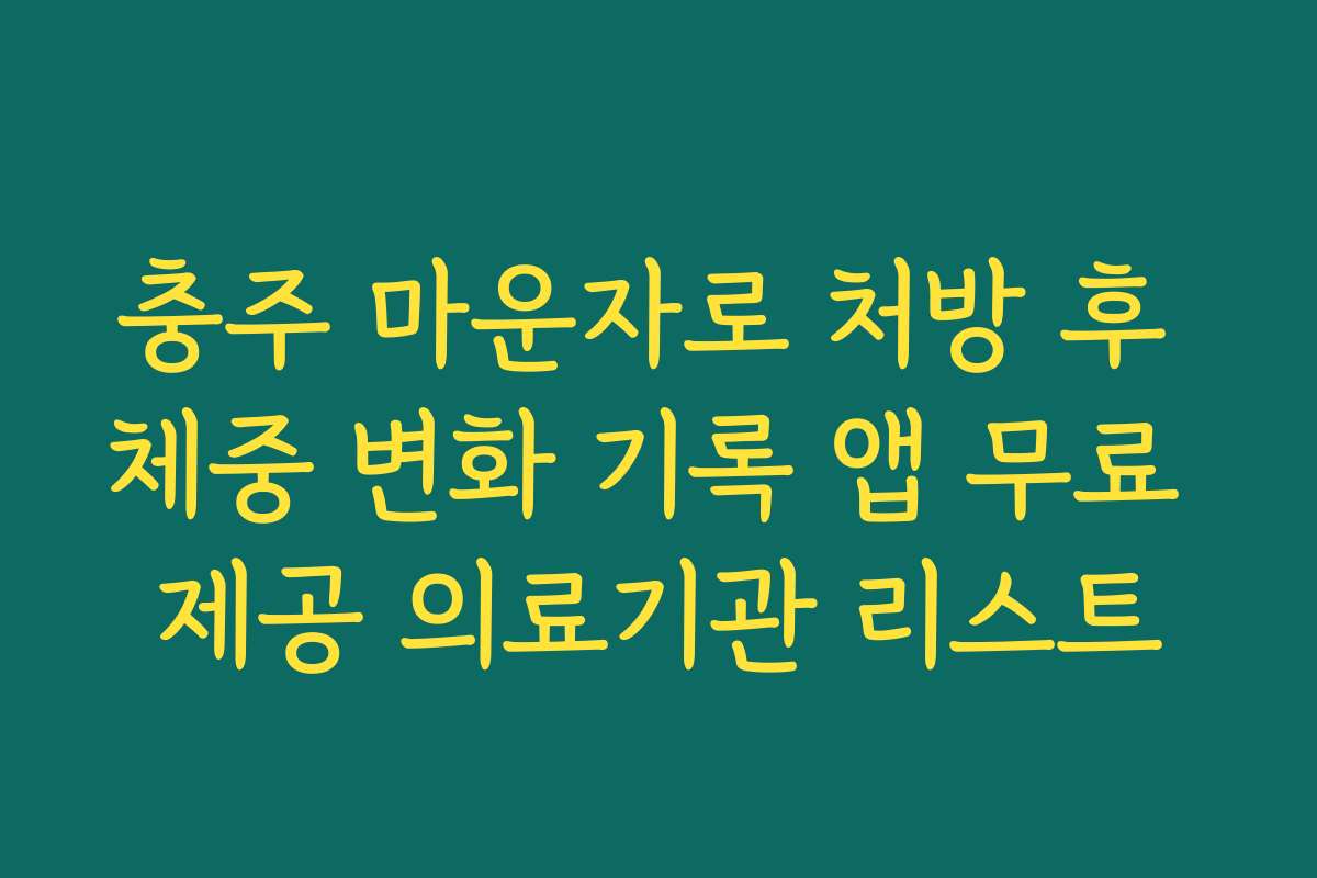 충주 마운자로 처방 후 체중 변화 기록 앱 무료 제공 의료기관 리스트