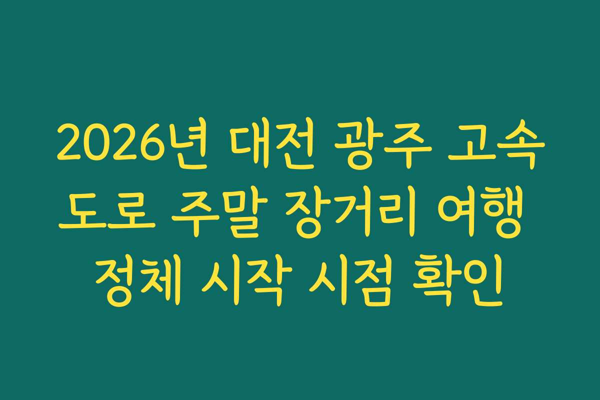 2026년 대전 광주 고속도로 주말 장거리 여행 정체 시작 시점 확인 2026년 대전 광주 고속도로 주말 장거리 여행 정체 시작 시점 확인