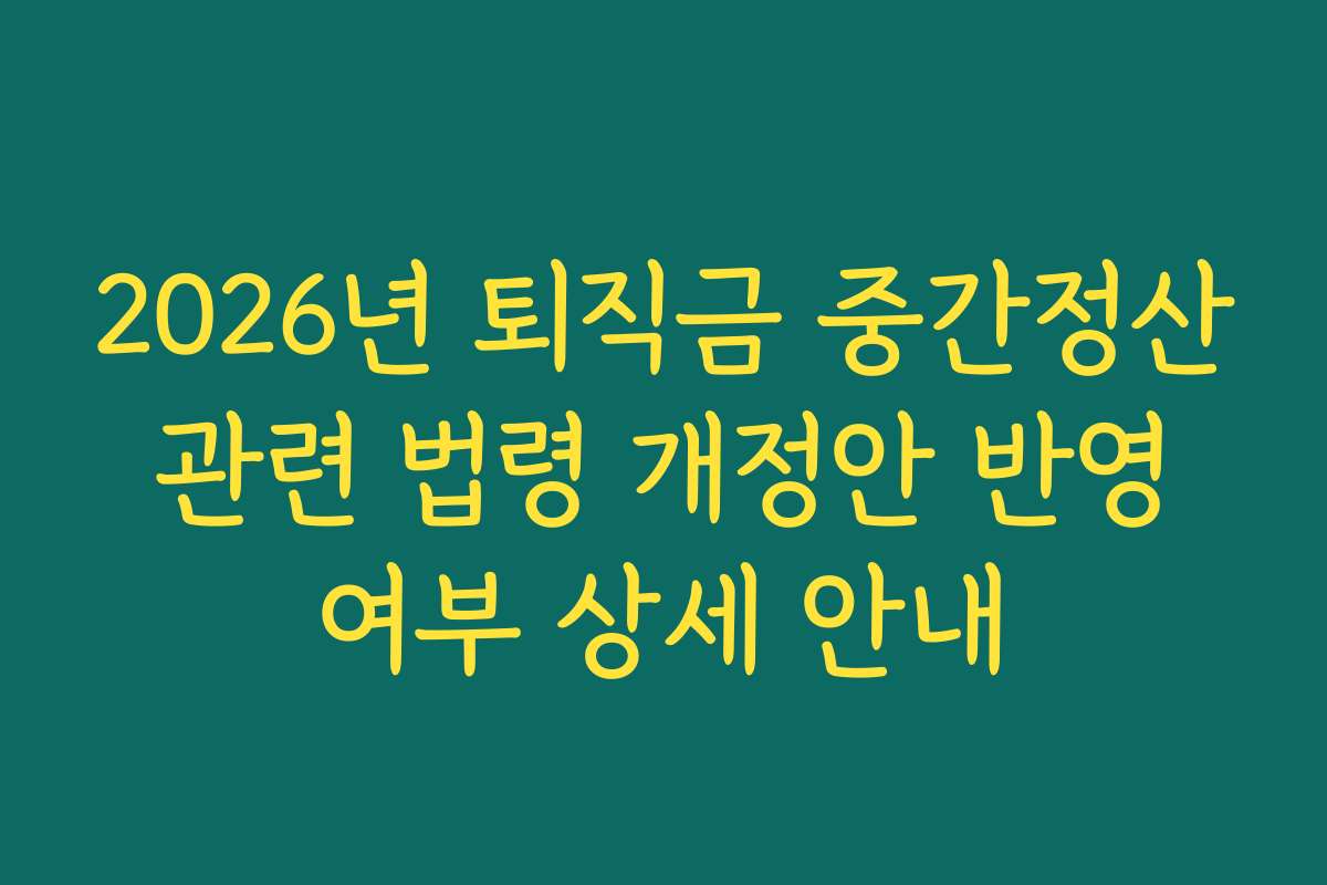 2026년 퇴직금 중간정산 관련 법령 개정안 반영 여부 상세 안내