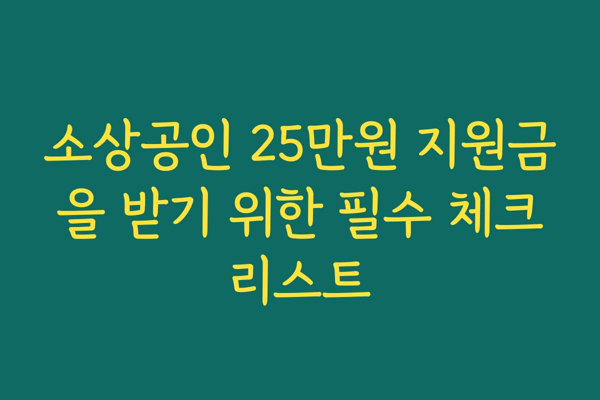 소상공인 25만원 지원금을 받기 위한 필수 체크리스트