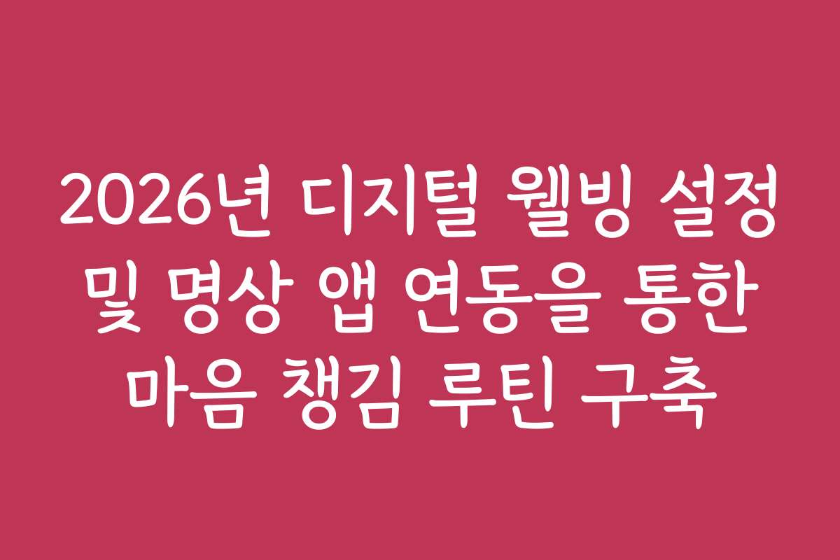 2026년 디지털 웰빙 설정 및 명상 앱 연동을 통한 마음 챙김 루틴 구축