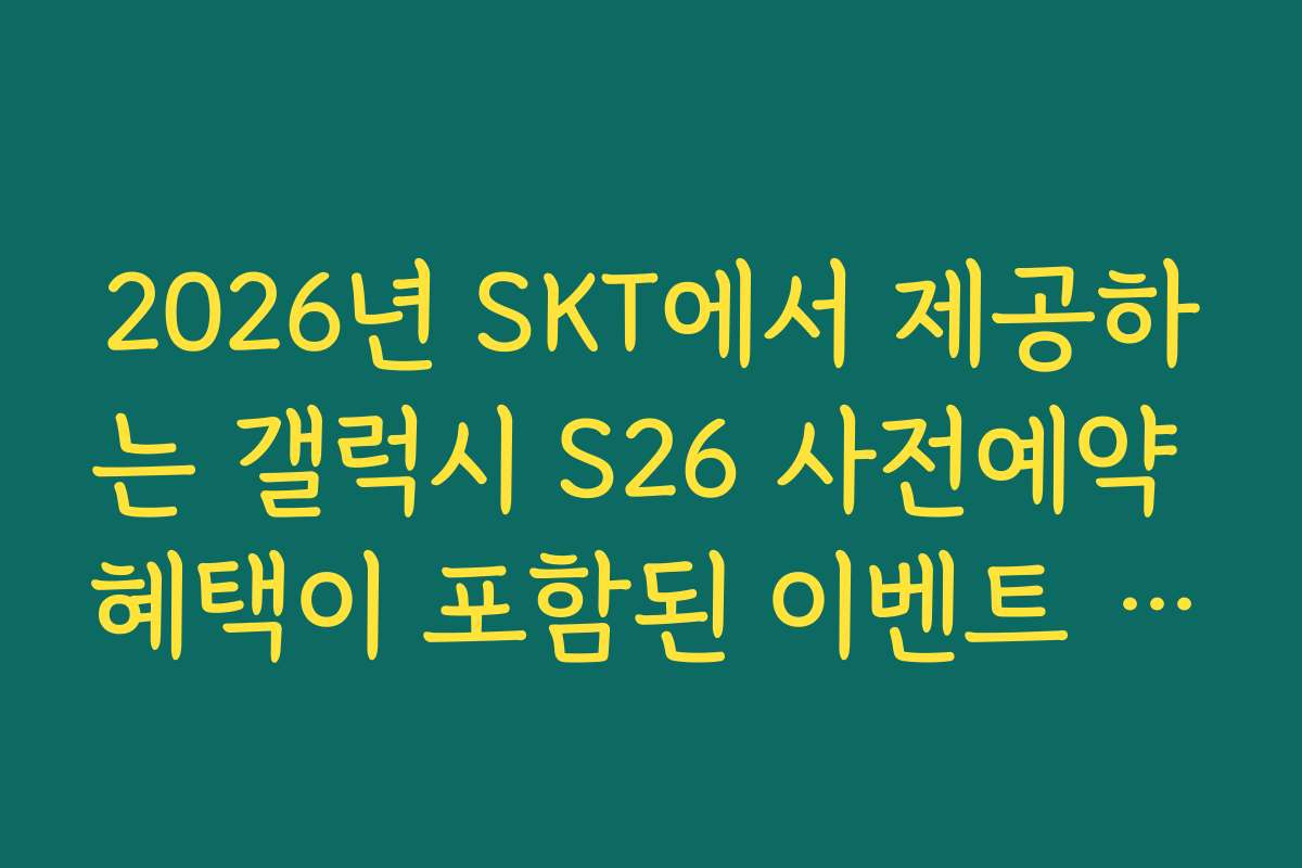 2026년 SKT에서 제공하는 갤럭시 S26 사전예약 혜택이 포함된 이벤트 정보