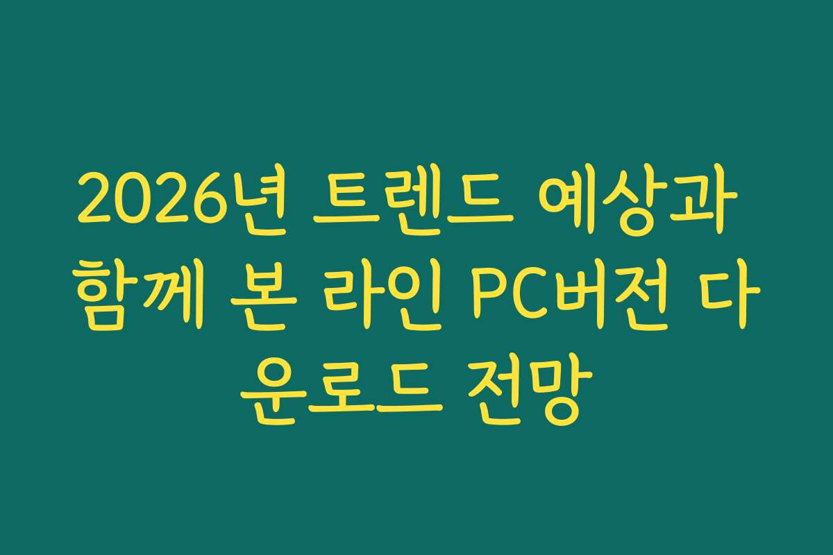 2026년 트렌드 예상과 함께 본 라인 PC버전 다운로드 전망