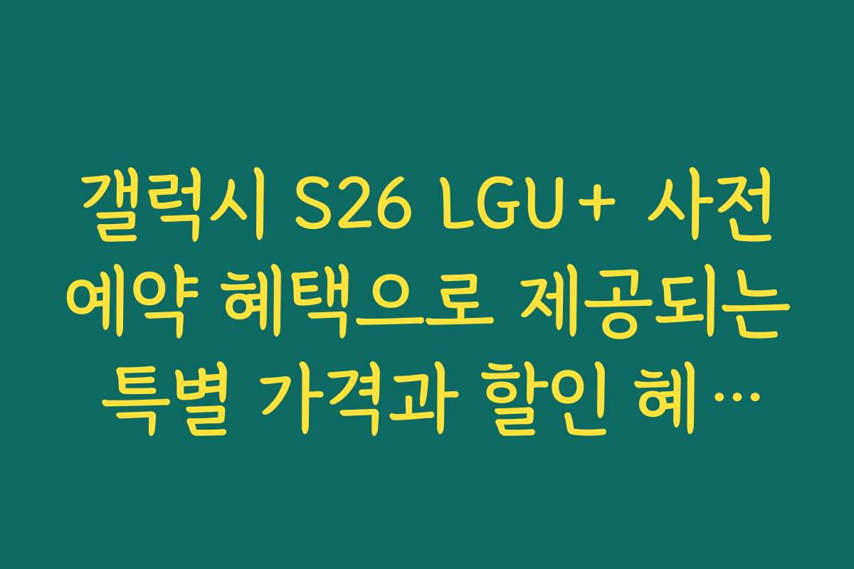 갤럭시 S26 LGU+ 사전예약 혜택으로 제공되는 특별 가격과 할인 혜택을 알아보세요