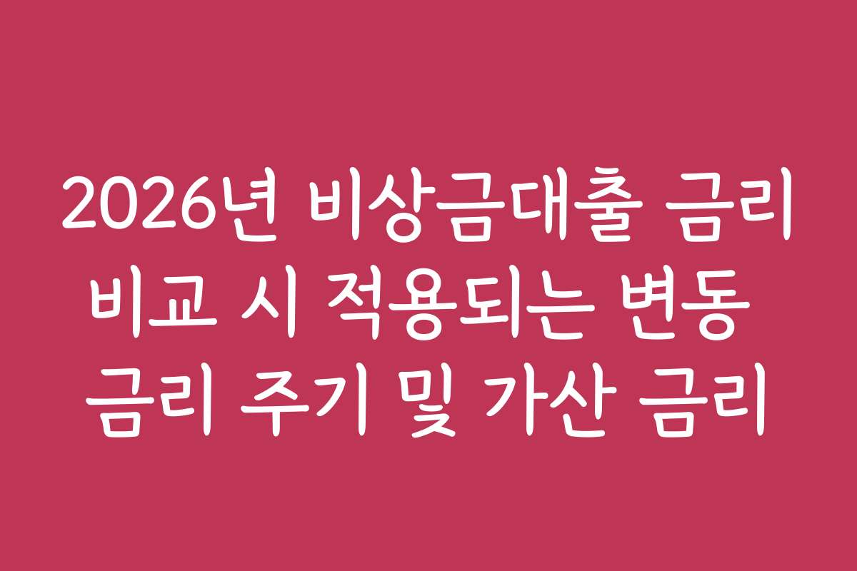 2026년 비상금대출 금리비교 시 적용되는 변동 금리 주기 및 가산 금리