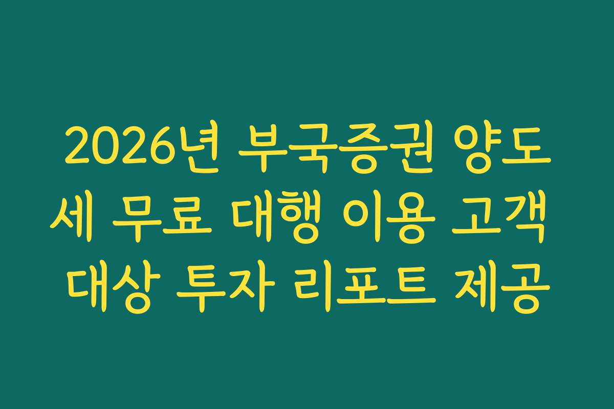 2026년 부국증권 양도세 무료 대행 이용 고객 대상 투자 리포트 제공 2026년 부국증권 양도세 무료 대행 이용 고객 대상 투자 리포트 제공