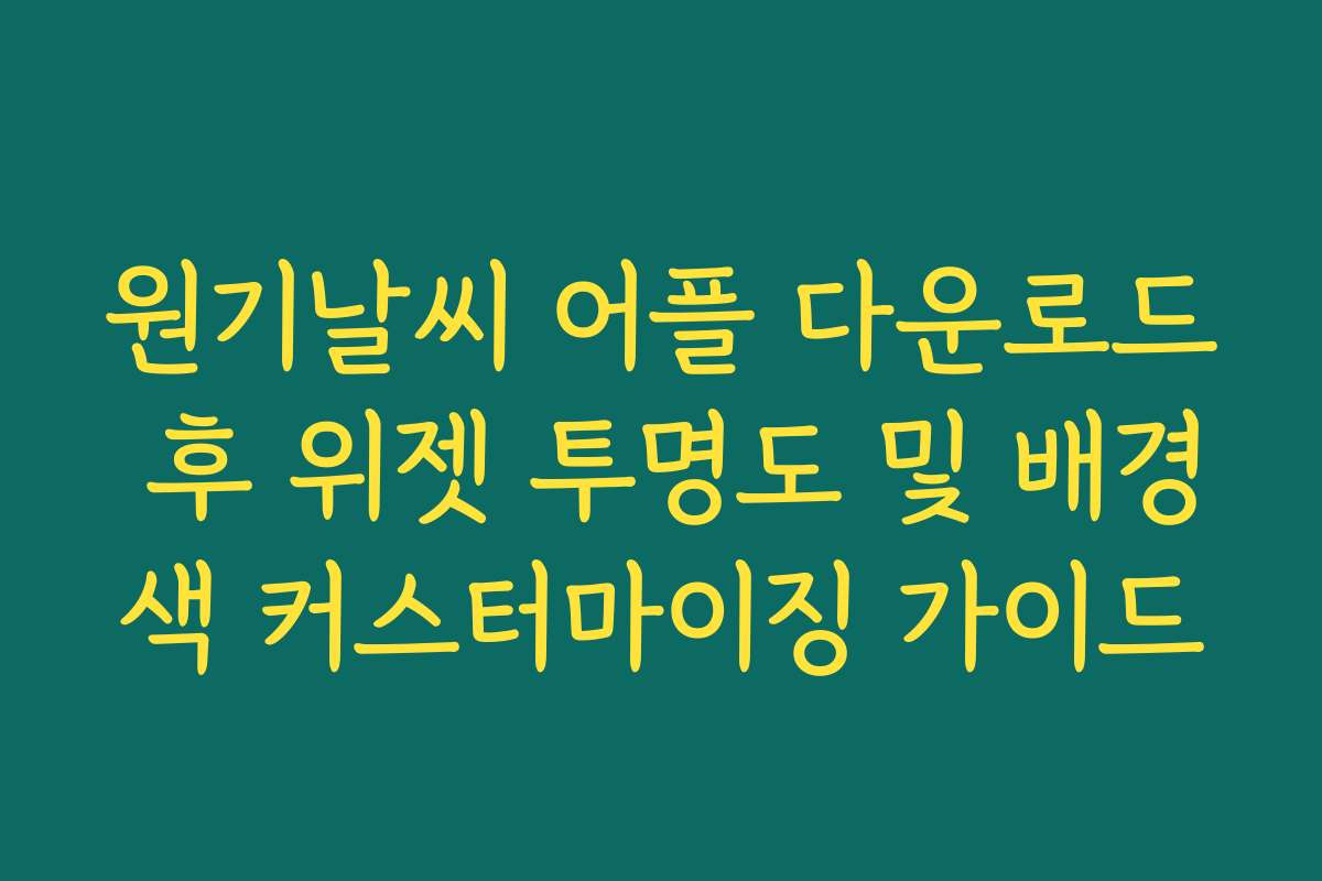 원기날씨 어플 다운로드 후 위젯 투명도 및 배경색 커스터마이징 가이드