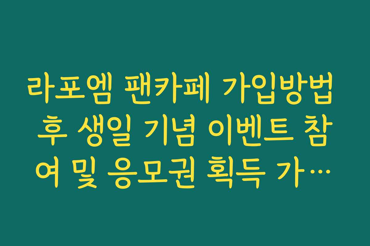 라포엠 팬카페 가입방법 후 생일 기념 이벤트 참여 및 응모권 획득 가이드