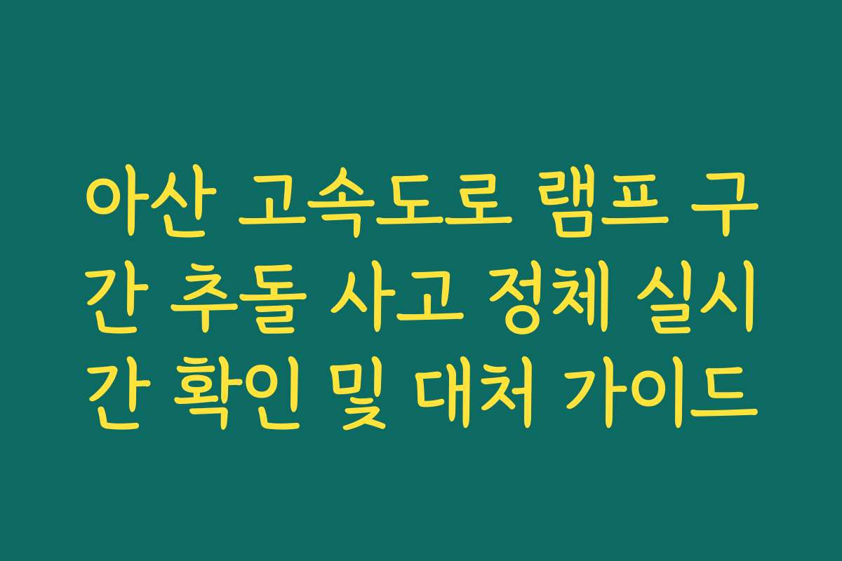 아산 고속도로 램프 구간 추돌 사고 정체 실시간 확인 및 대처 가이드