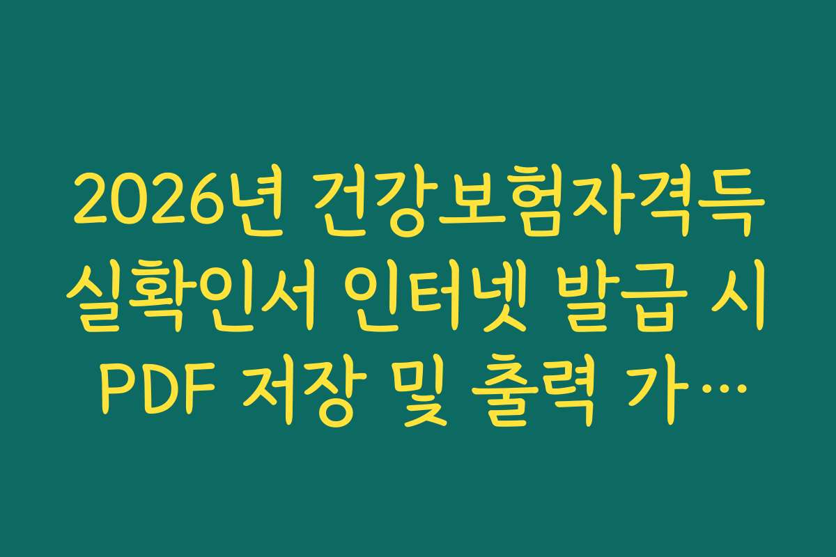 2026년 건강보험자격득실확인서 인터넷 발급 시 PDF 저장 및 출력 가이드