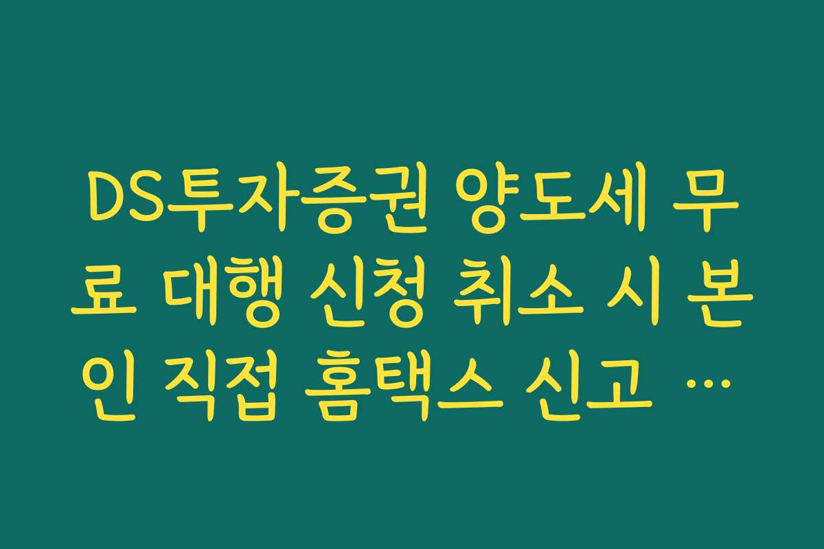 DS투자증권 양도세 무료 대행 신청 취소 시 본인 직접 홈택스 신고 가이드