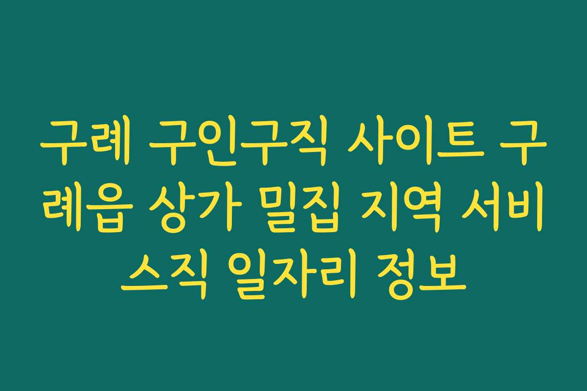 구례 구인구직 사이트 구례읍 상가 밀집 지역 서비스직 일자리 정보 구례 구인구직 사이트 구례읍 상가 밀집 지역 서비스직 일자리 정보