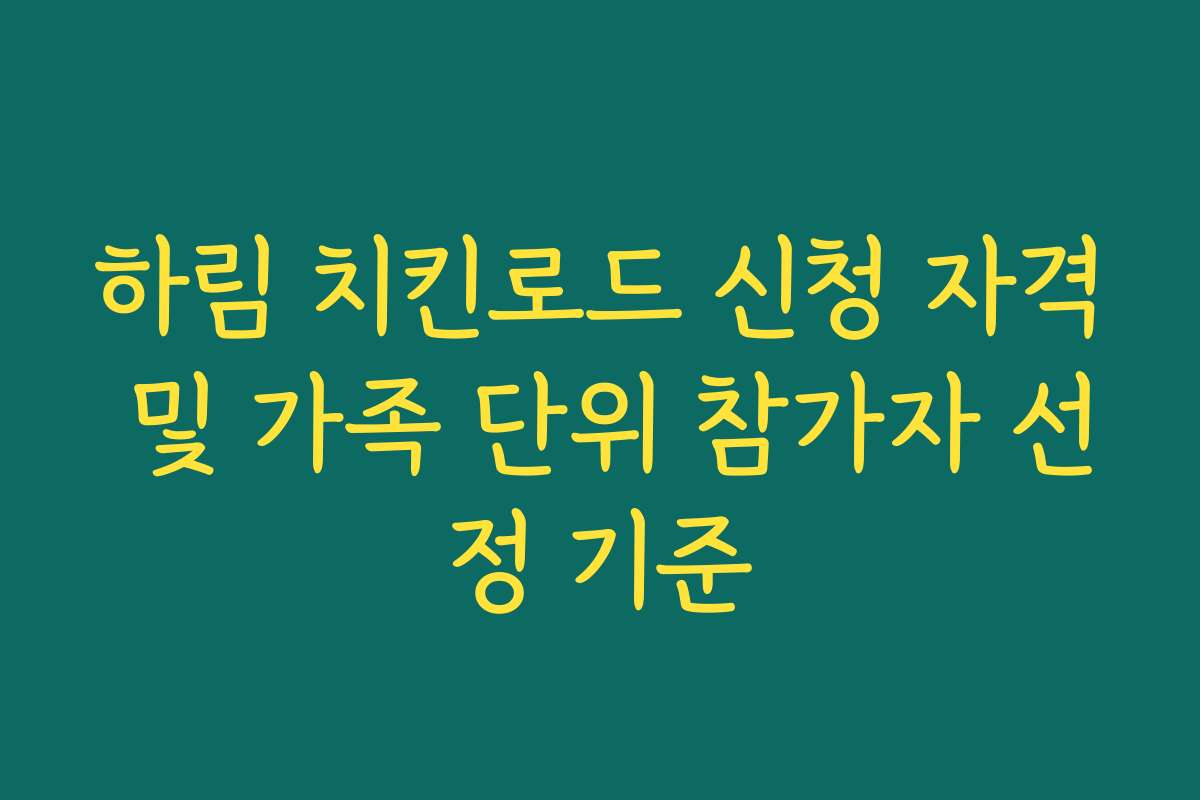 하림 치킨로드 신청 자격 및 가족 단위 참가자 선정 기준