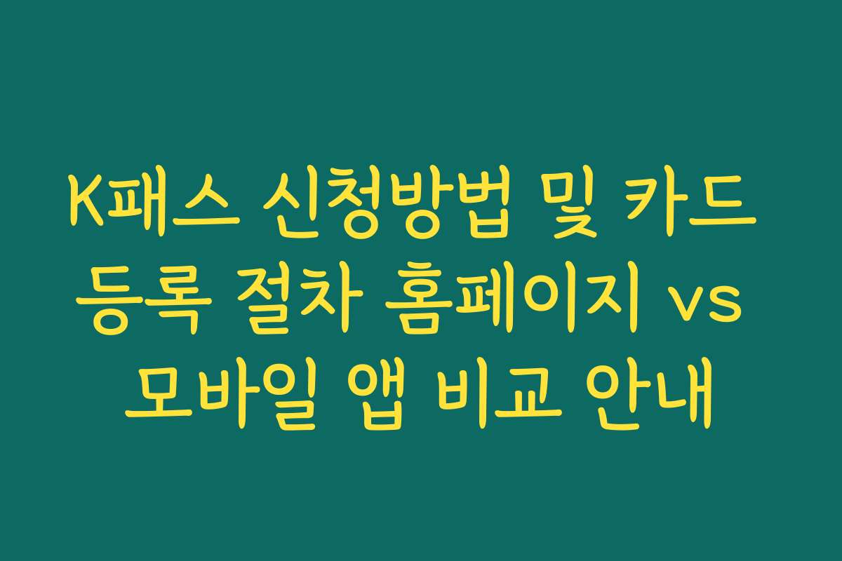 K패스 신청방법 및 카드 등록 절차 홈페이지 vs 모바일 앱 비교 안내