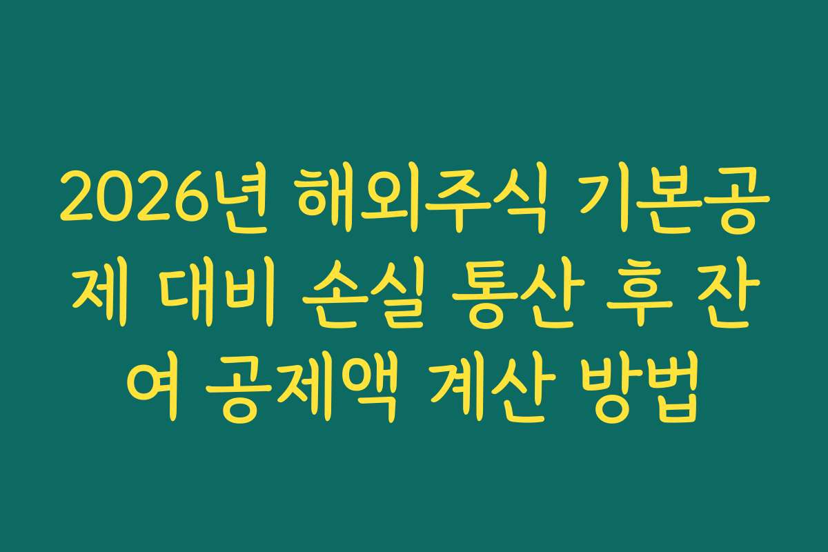 2026년 해외주식 기본공제 대비 손실 통산 후 잔여 공제액 계산 방법