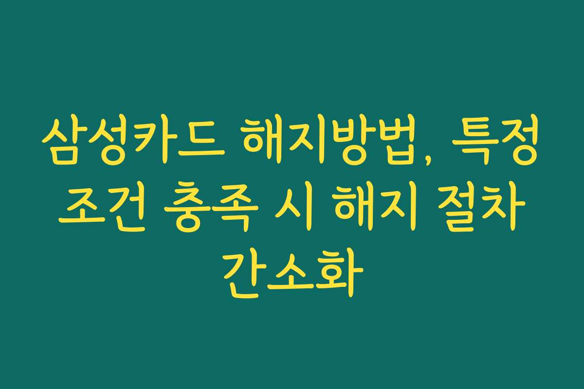 삼성카드 해지방법, 특정 조건 충족 시 해지 절차 간소화
